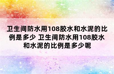 卫生间防水用108胶水和水泥的比例是多少 卫生间防水用108胶水和水泥的比例是多少呢